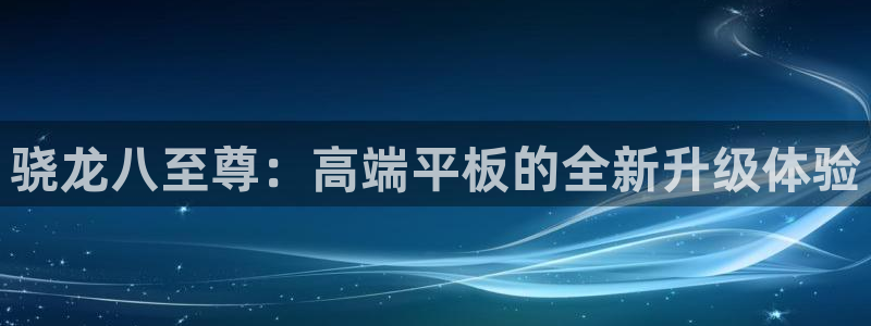 开丰娱乐平台登录：骁龙八至尊：高端平板的全新升级体验