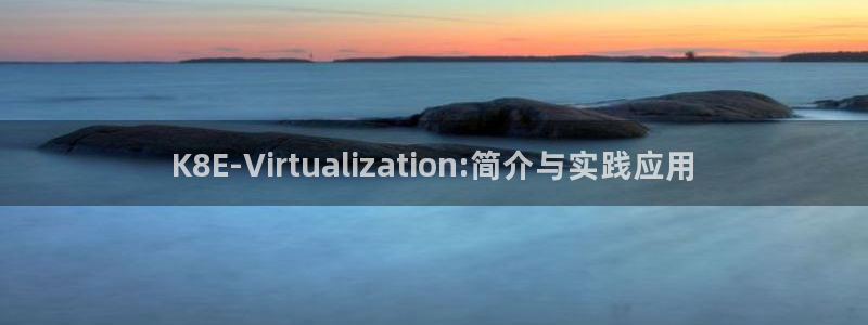 开丰娱乐app：K8E-Virtualization:简介与实践应用