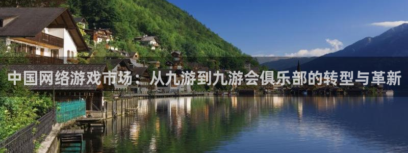 开丰娱乐2登录入口：中国网络游戏市场：从九游到九游会俱乐部的转型与革新