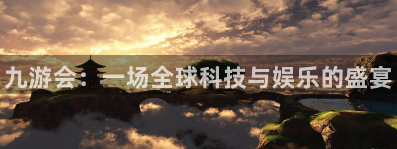 电子游戏开丰娱乐：九游会：一场全球科技与娱乐的盛宴