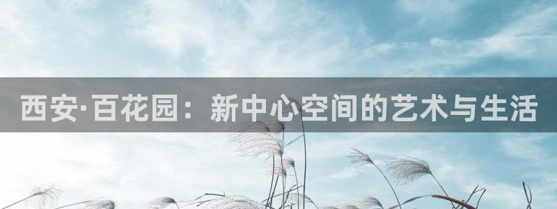 开丰娱乐下载官网入口在哪：西安·百花园：新中心空间的艺术与生活