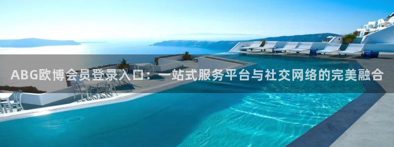 开丰娱乐体育官网登录：ABG欧博会员登录入口：一站式服务平台与社交网络的完美融合
