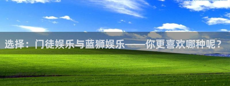 开丰娱乐网站：选择：门徒娱乐与蓝狮娱乐——你更喜欢哪种呢？
