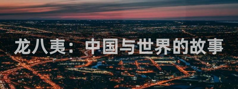 开丰娱乐体育官网注册：龙八夷：中国与世界的故事