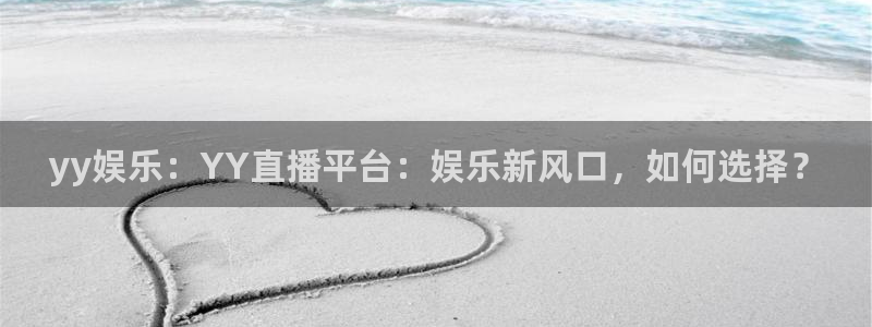 开丰娱乐平台登录入口：yy娱乐：YY直播平台：娱乐新风口，如何选择？