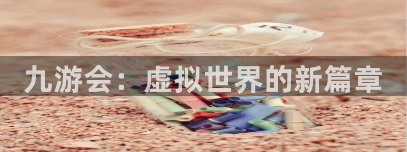 开丰娱乐：九游会：虚拟世界的新篇章