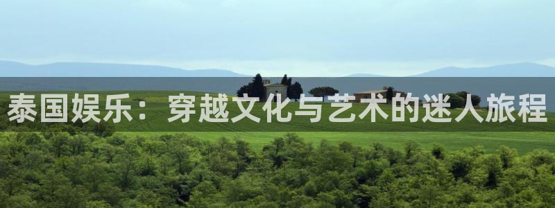 开丰娱乐体育官网注册：泰国娱乐：穿越文化与艺术的迷人旅程
