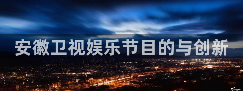 开丰娱乐vk：安徽卫视娱乐节目的与创新