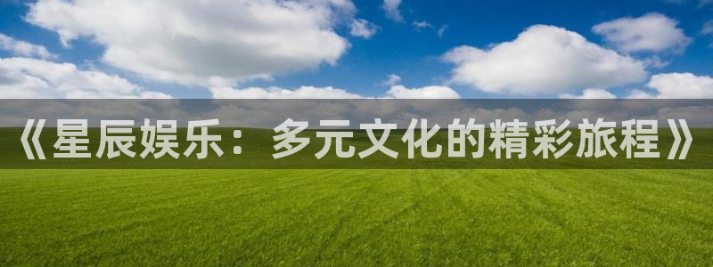开丰娱乐账号注册：《星辰娱乐：多元文化的精彩旅程》