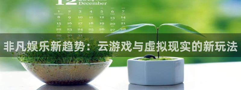 开丰娱乐怎么下载：非凡娱乐新趋势：云游戏与虚拟现实的新玩法