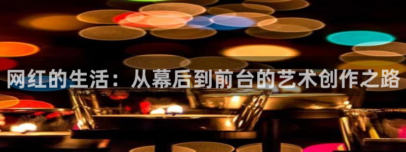 开丰娱乐pg电子游戏在线玩：网红的生活：从幕后到前台的艺术创作之路