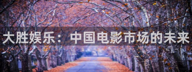 开丰娱乐是啥：大胜娱乐：中国电影市场的未来