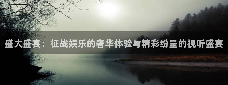 开丰娱乐.ccmpc正版官网版下载：盛大盛宴：征战娱乐的奢华体验与精彩纷呈的视听