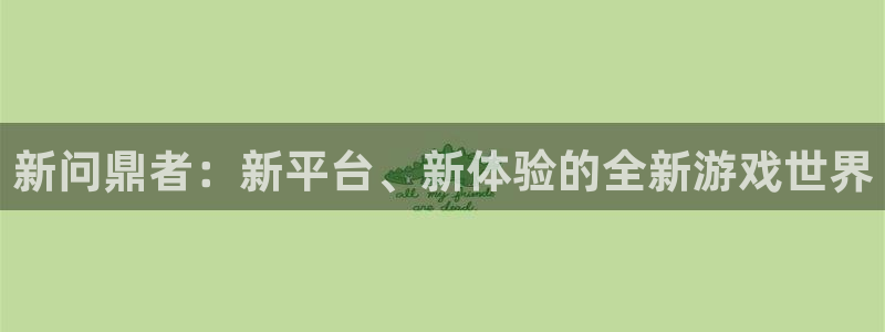 开丰娱乐平台官网版最新：新问鼎者：新平台、新体验的全新游戏世界