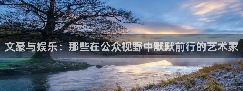 开丰娱乐路线1：文豪与娱乐：那些在公众视野中默默前行的艺术家