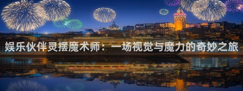 开丰娱乐代理注册官网入口：娱乐伙伴灵摆魔术师：一场视觉与魔力的奇妙之旅